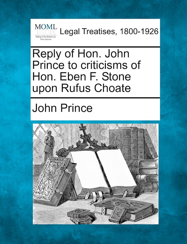 Front cover_Reply Of Hon. John Prince To Criticisms Of Hon. Eben F. Stone Upon Rufus Choate