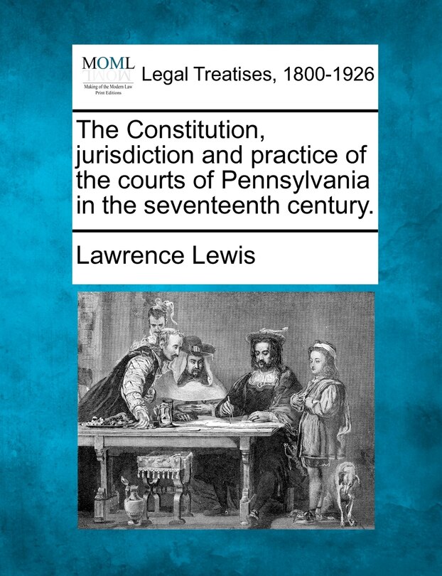 Front cover_The Constitution, Jurisdiction And Practice Of The Courts Of Pennsylvania In The Seventeenth Century.