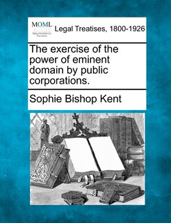 Couverture_The Exercise Of The Power Of Eminent Domain By Public Corporations.