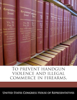 Front cover_To prevent handgun violence and illegal commerce in firearms.