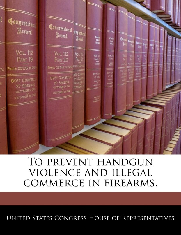 Front cover_To prevent handgun violence and illegal commerce in firearms.