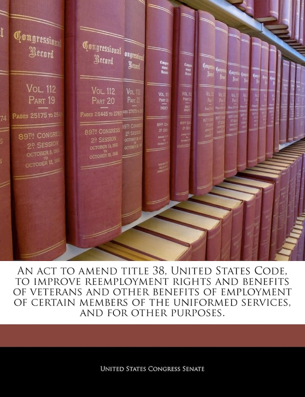 An act to amend title 38, United States Code, to improve reemployment rights and benefits of veterans and other benefits of employment of certain members of the uniformed services, and for other purposes.