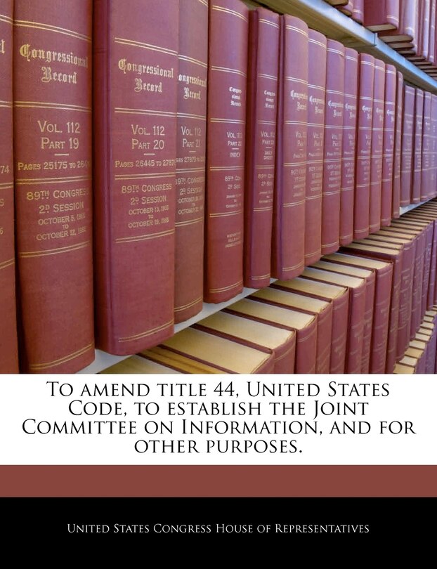Front cover_To Amend Title 44, United States Code, To Establish The Joint Committee On Information, And For Other Purposes.