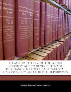 To Amend Title Iv Of The Social Security Act To Reduce Teenage Pregnancy, To Encourage Parental Responsibility, And For Other Purposes.