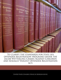 Front cover_To Clarify The Standards For State Sex Offender Registration Programs Under The Jacob Wetterling Crimes Against Children And Sexually Violent Offender Registration Act.