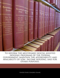 Couverture_To Reform The Multifamily Rental Assisted Housing Programs Of The Federal Government, Maintain The Affordability And Availability Of Low- Income Housing, And For Other Purposes.