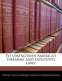 Front cover_To Strengthen America's Firearms And Explosives Laws.