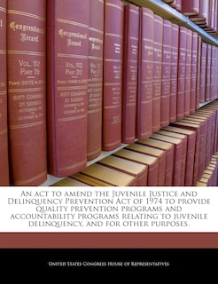 An Act To Amend The Juvenile Justice And Delinquency Prevention Act Of 1974 To Provide Quality Prevention Programs And Accountability Programs Relating To Juvenile Delinquency, And For Other Purposes.