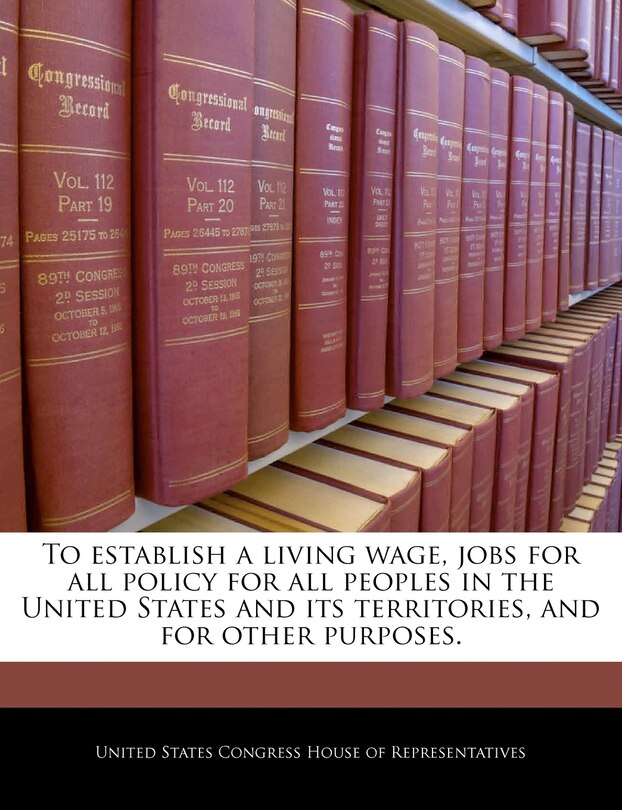 Front cover_To Establish A Living Wage, Jobs For All Policy For All Peoples In The United States And Its Territories, And For Other Purposes.