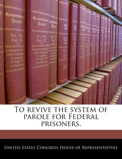 Front cover_To Revive The System Of Parole For Federal Prisoners.