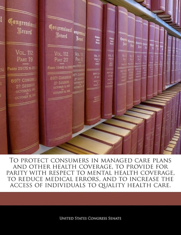 Couverture_To Protect Consumers In Managed Care Plans And Other Health Coverage, To Provide For Parity With Respect To Mental Health Coverage, To Reduce Medical Errors, And To Increase The Access Of Individuals To Quality Health Care.