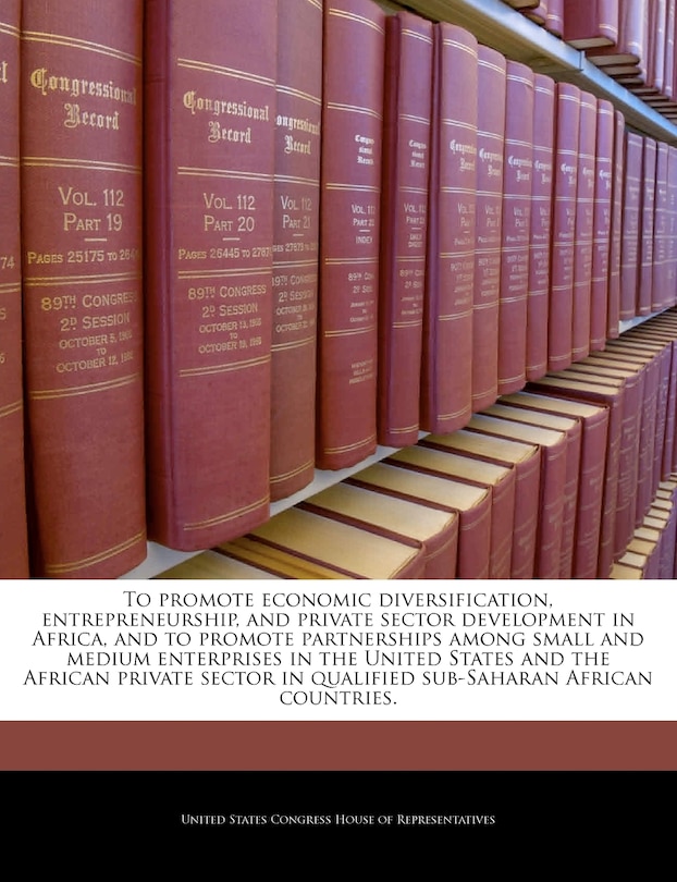 Front cover_To Promote Economic Diversification, Entrepreneurship, And Private Sector Development In Africa, And To Promote Partnerships Among Small And Medium Enterprises In The United States And The African Private Sector In Qualified Sub-saharan African Countries.