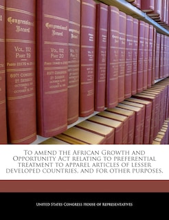 Front cover_To Amend The African Growth And Opportunity Act Relating To Preferential Treatment To Apparel Articles Of Lesser Developed Countries, And For Other Purposes.