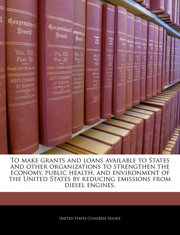 To Make Grants And Loans Available To States And Other Organizations To Strengthen The Economy, Public Health, And Environment Of The United States By Reducing Emissions From Diesel Engines.