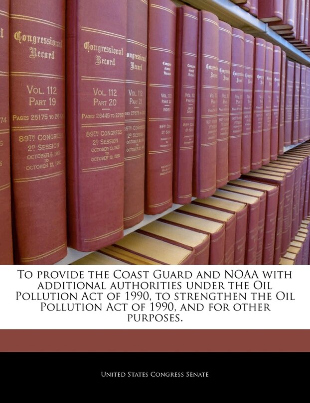 Couverture_To Provide The Coast Guard And Noaa With Additional Authorities Under The Oil Pollution Act Of 1990, To Strengthen The Oil Pollution Act Of 1990, And For Other Purposes.