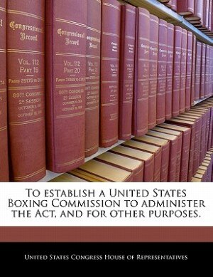 To Establish A United States Boxing Commission To Administer The Act, And For Other Purposes.