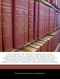Front cover_To Establish The Harriet Tubman National Historical Park In Auburn, New York, And The Harriet Tubman Underground Railroad National Historical Park In Caroline, Dorchester, And Talbot Counties, Maryland, And For Other Purposes.
