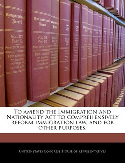 Front cover_To Amend The Immigration And Nationality Act To Comprehensively Reform Immigration Law, And For Other Purposes.