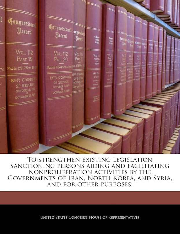 Front cover_To Strengthen Existing Legislation Sanctioning Persons Aiding And Facilitating Nonproliferation Activities By The Governments Of Iran, North Korea, And Syria, And For Other Purposes.