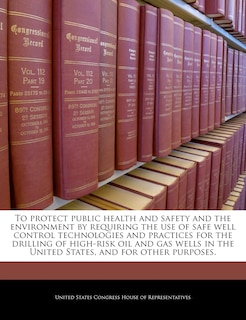 Couverture_To Protect Public Health And Safety And The Environment By Requiring The Use Of Safe Well Control Technologies And Practices For The Drilling Of High-risk Oil And Gas Wells In The United States, And For Other Purposes.