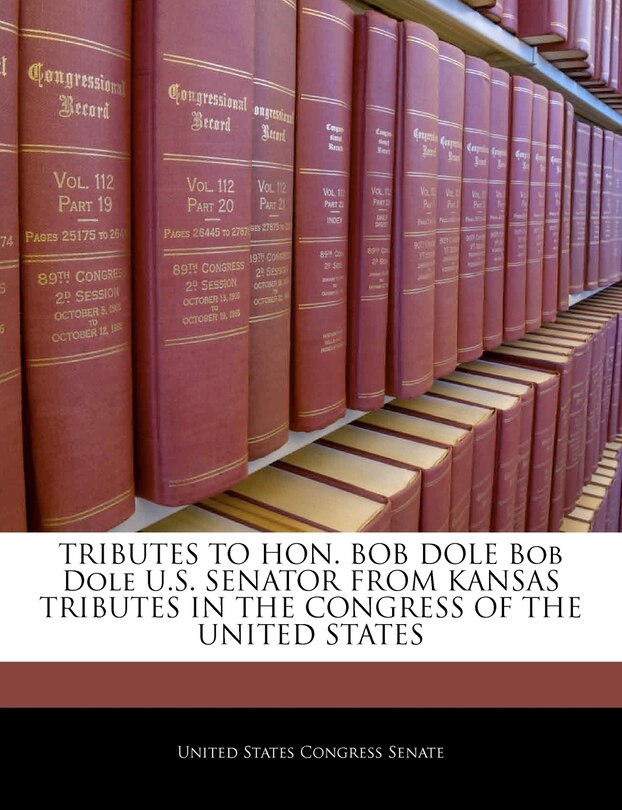 Couverture_Tributes To Hon. Bob Dole Bob Dole U.s. Senator From Kansas Tributes In The Congress Of The United States