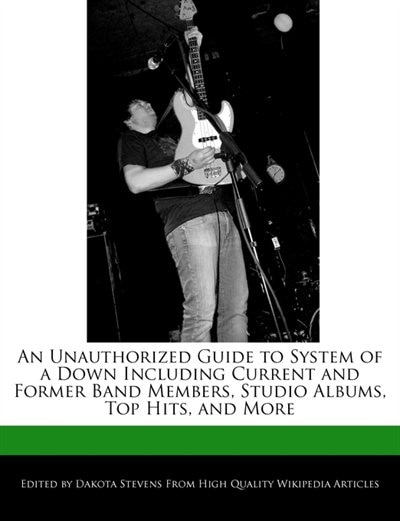 An Unauthorized Guide To System Of A Down Including Current And Former Band Members, Studio Albums, Top Hits, And More