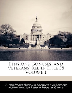 Pensions, Bonuses, And Veterans' Relief Title 38 Volume 1