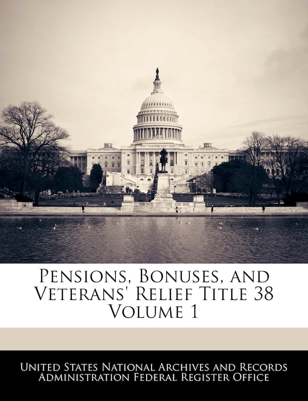 Pensions, Bonuses, And Veterans' Relief Title 38 Volume 1