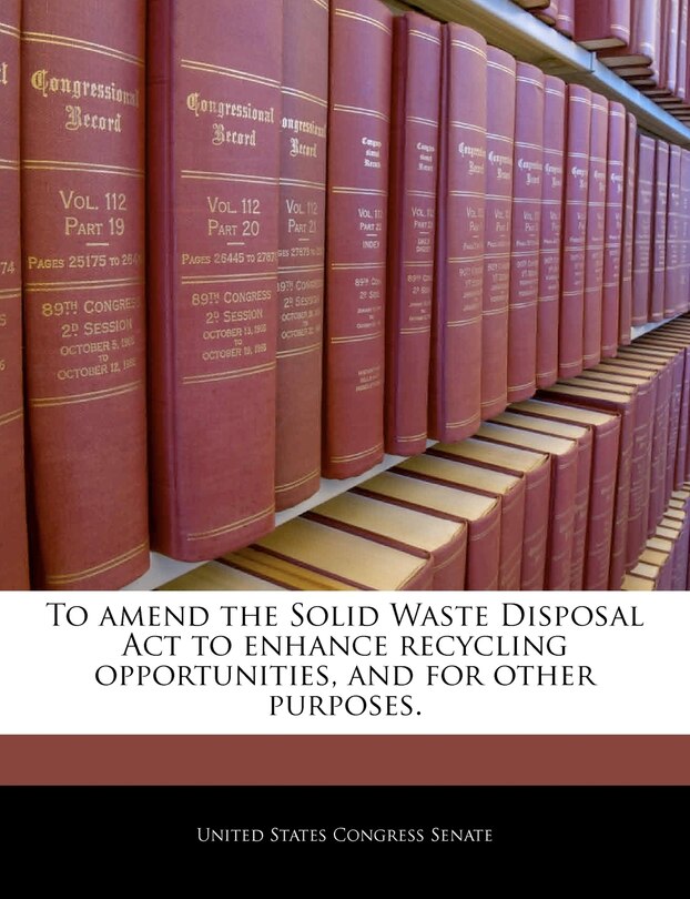 Front cover_To Amend The Solid Waste Disposal Act To Enhance Recycling Opportunities, And For Other Purposes.