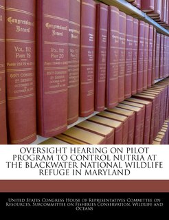 Front cover_Oversight Hearing On Pilot Program To Control Nutria At The Blackwater National Wildlife Refuge In Maryland