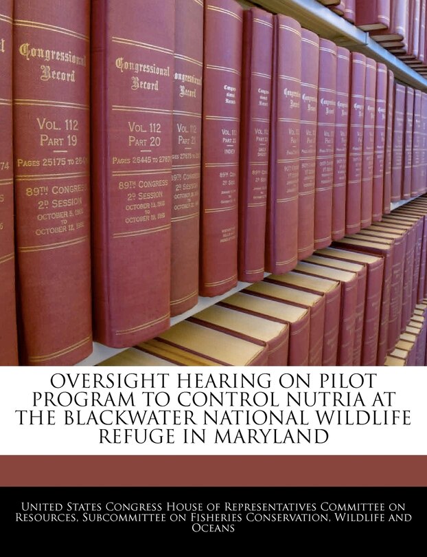 Front cover_Oversight Hearing On Pilot Program To Control Nutria At The Blackwater National Wildlife Refuge In Maryland