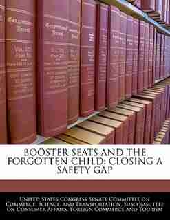 Booster Seats And The Forgotten Child: Closing A Safety Gap de United States Congress Senate Committee