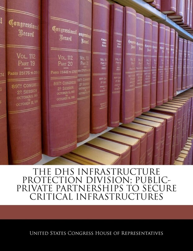 Front cover_The Dhs Infrastructure Protection Division; Public-private Partnerships To Secure Critical Infrastructures