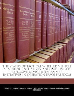 Couverture_The Status Of Tactical Wheeled Vehicle Armoring Initiatives, And Improvised Explosive Device (ied) Jammer Initiatives In Operation Iraqi Freedom