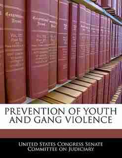 Prevention Of Youth And Gang Violence de United States Congress Senate Committee