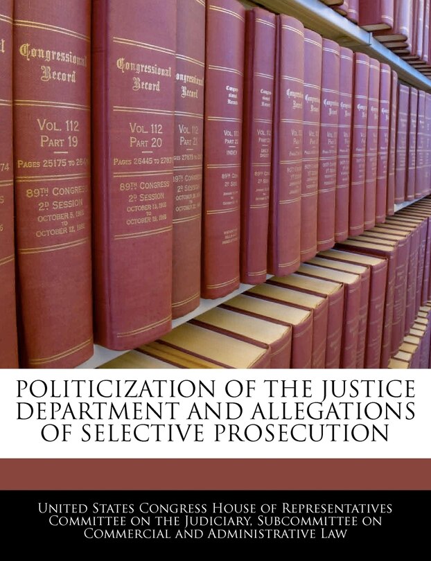Front cover_Politicization Of The Justice Department And Allegations Of Selective Prosecution