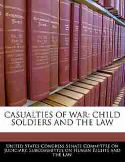 Casualties Of War: Child Soldiers And The Law de United States Congress Senate Committee