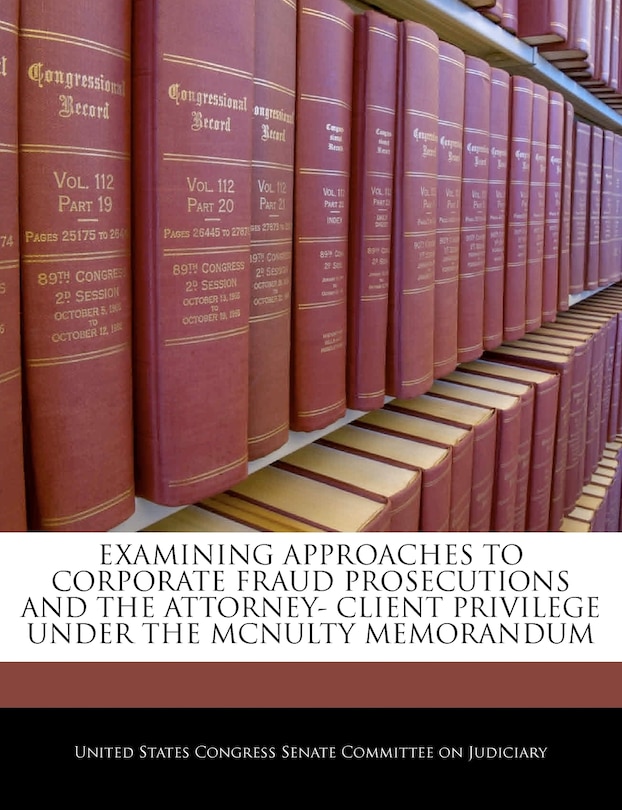Front cover_Examining Approaches To Corporate Fraud Prosecutions And The Attorney- Client Privilege Under The Mcnulty Memorandum