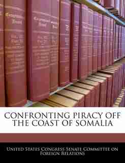 Confronting Piracy Off The Coast Of Somalia de United States Congress Senate Committee