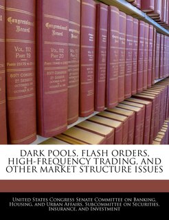 Front cover_Dark Pools, Flash Orders, High-frequency Trading, And Other Market Structure Issues