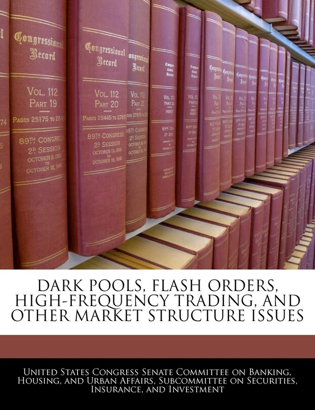 Front cover_Dark Pools, Flash Orders, High-frequency Trading, And Other Market Structure Issues