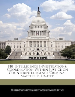 FBI Intelligence Investigations: Coordination Within Justice on Counterintelligence Criminal Matters Is Limited