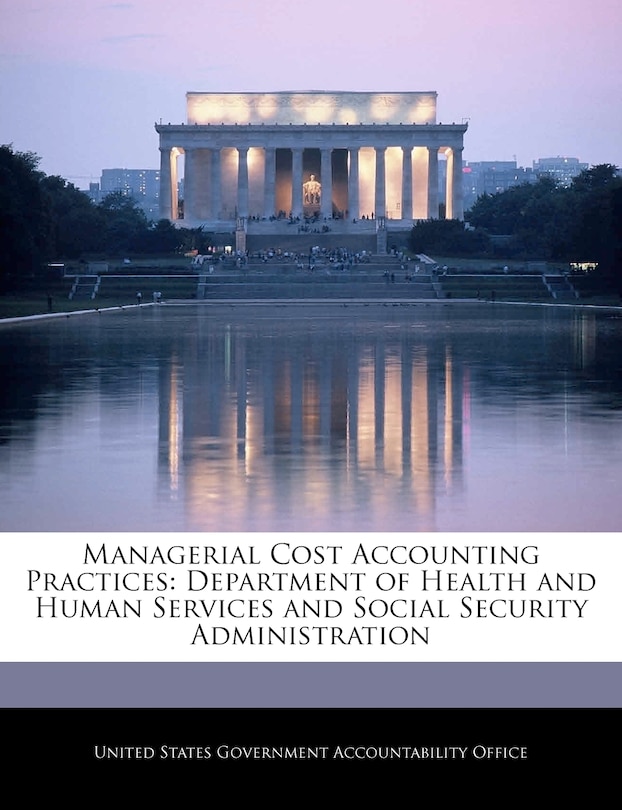 Managerial Cost Accounting Practices: Department Of Health And Human Services And Social Security Administration