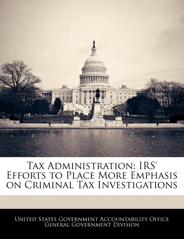 Tax Administration: Irs' Efforts To Place More Emphasis On Criminal Tax Investigations