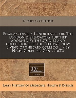 Front cover_Pharmacopoeia Londinensis, Or, The London Dispensatory Further Adorned By The Studies And Collections Of The Fellows, Now Living Of The Said Colledg ... / By Nich. Culpeper, Gent. (1653)