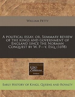 A Political Essay, Or, Summary Review Of The Kings And Government Of England Since The Norman Conquest By W. P---y, Esq. (1698)