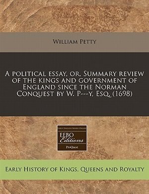 A Political Essay, Or, Summary Review Of The Kings And Government Of England Since The Norman Conquest By W. P---y, Esq. (1698)