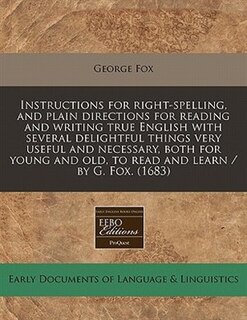 Front cover_Instructions For Right-spelling, And Plain Directions For Reading And Writing True English With Several Delightful Things Very Useful And Necessary, Both For Young And Old, To Read And Learn / By G. Fox. (1683)