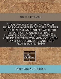 Front cover_A Seasonable Memorial In Some Historical Notes Upon The Liberties Of The Presse And Pulpit With The Effects Of Popular Petitions, Tumults, Associations, Impostures, And Disaffected Common Councils