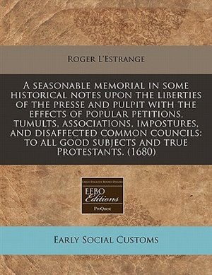 Front cover_A Seasonable Memorial In Some Historical Notes Upon The Liberties Of The Presse And Pulpit With The Effects Of Popular Petitions, Tumults, Associations, Impostures, And Disaffected Common Councils